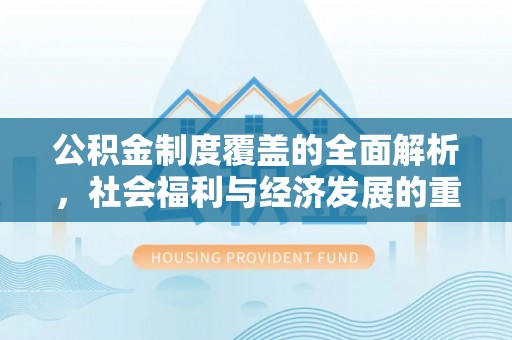 高埗公积金制度覆盖的全面解析，社会福利与经济发展的重要纽带