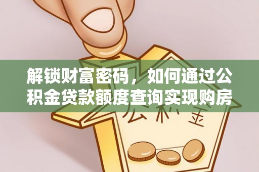 高埗解锁财富密码，如何通过公积金贷款额度查询实现购房梦想