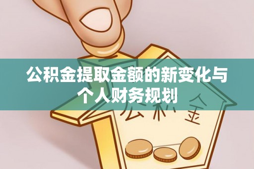 高埗公积金提取金额的新变化与个人财务规划