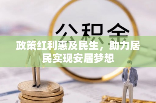 高埗政策红利惠及民生，助力居民实现安居梦想