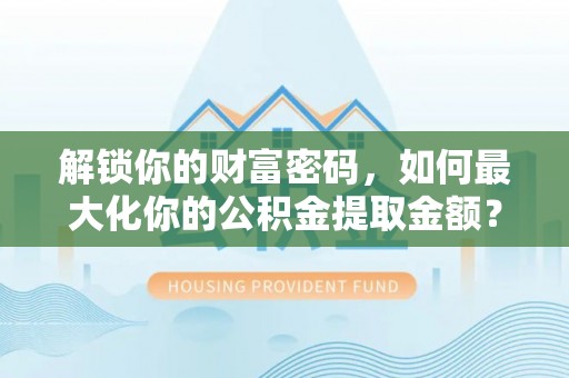 高埗解锁你的财富密码，如何最大化你的公积金提取金额？