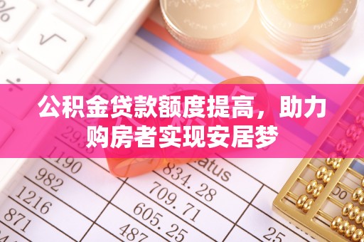 高埗公积金贷款额度提高，助力购房者实现安居梦