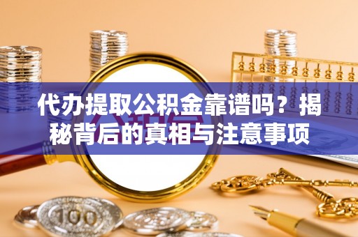 高埗代办提取公积金靠谱吗？揭秘背后的真相与注意事项