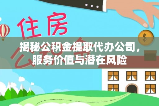 高埗揭秘公积金提取代办公司，服务价值与潜在风险