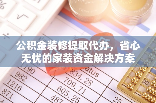 高埗公积金装修提取代办，省心无忧的家装资金解决方案