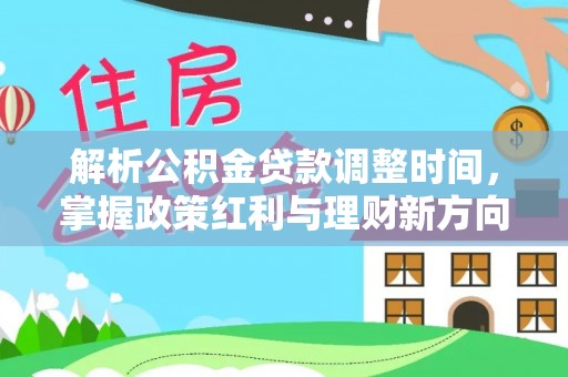 高埗解析公积金贷款调整时间，掌握政策红利与理财新方向