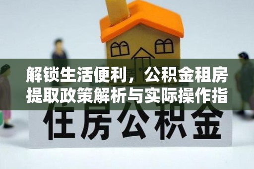 高埗解锁生活便利，公积金租房提取政策解析与实际操作指南