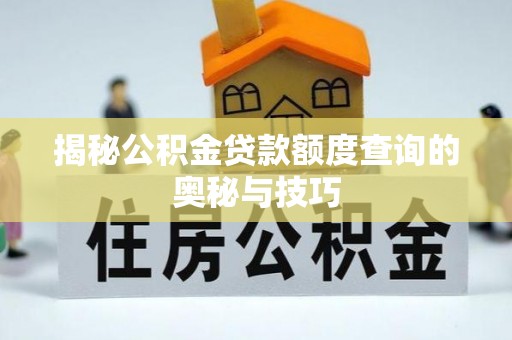 高埗揭秘公积金贷款额度查询的奥秘与技巧