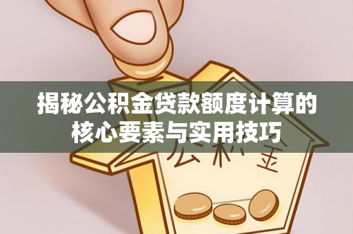 高埗揭秘公积金贷款额度计算的核心要素与实用技巧