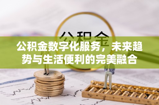高埗公积金数字化服务，未来趋势与生活便利的完美融合