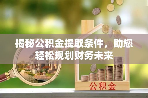 高埗揭秘公积金提取条件，助您轻松规划财务未来