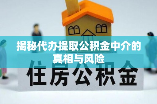 高埗揭秘代办提取公积金中介的真相与风险