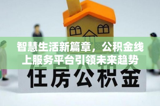 高埗智慧生活新篇章，公积金线上服务平台引领未来趋势