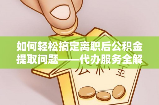 高埗如何轻松搞定离职后公积金提取问题——代办服务全解析