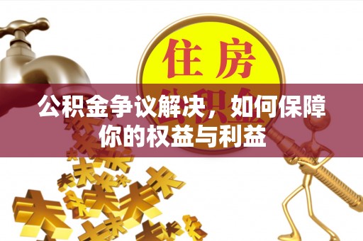 高埗公积金争议解决，如何保障你的权益与利益