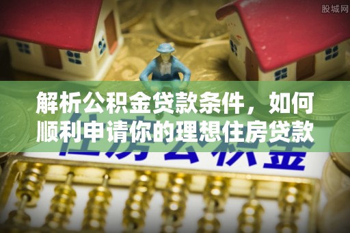 高埗解析公积金贷款条件，如何顺利申请你的理想住房贷款