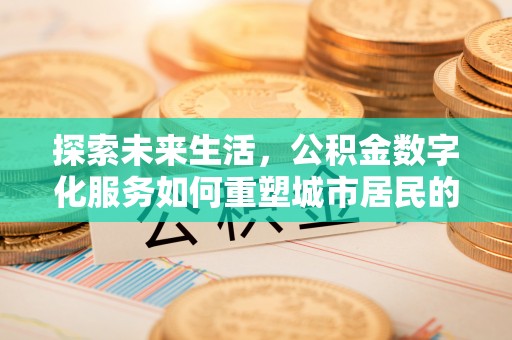 高埗探索未来生活，公积金数字化服务如何重塑城市居民的财务管理