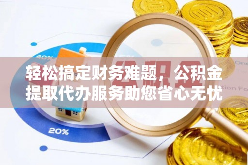 高埗轻松搞定财务难题，公积金提取代办服务助您省心无忧