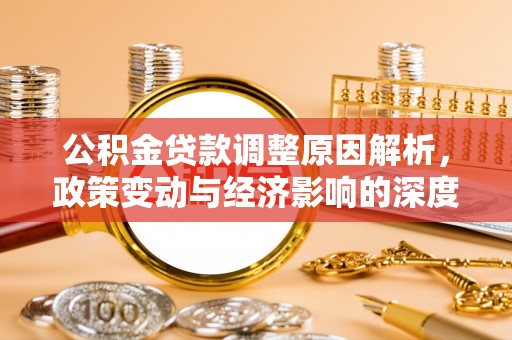 高埗公积金贷款调整原因解析，政策变动与经济影响的深度探讨