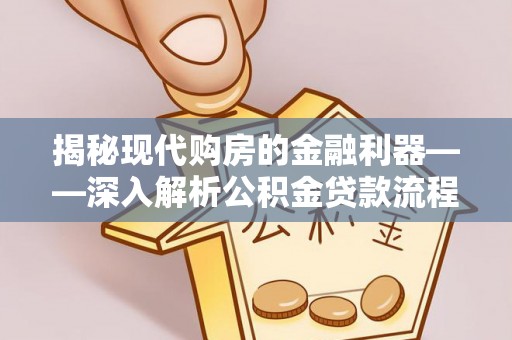 高埗揭秘现代购房的金融利器——深入解析公积金贷款流程