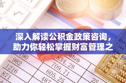高埗深入解读公积金政策咨询，助力你轻松掌握财富管理之道