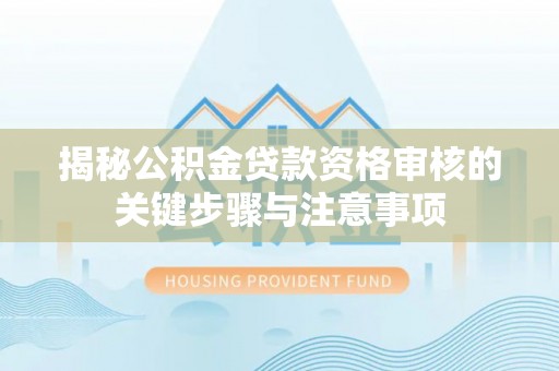 高埗揭秘公积金贷款资格审核的关键步骤与注意事项