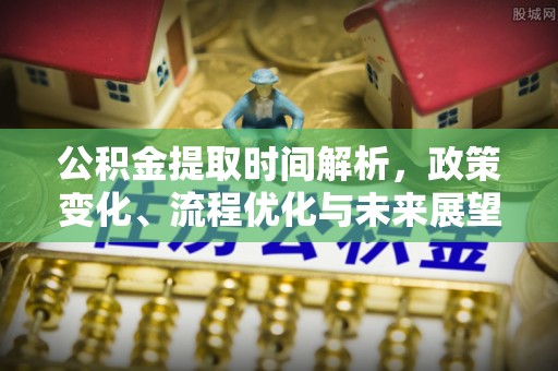 高埗公积金提取时间解析，政策变化、流程优化与未来展望