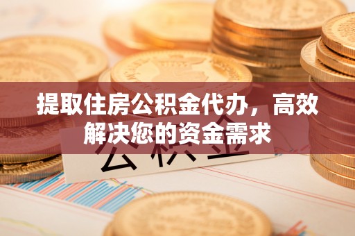 高埗提取住房公积金代办，高效解决您的资金需求