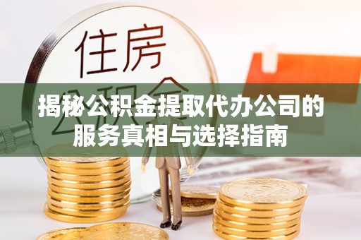 高埗揭秘公积金提取代办公司的服务真相与选择指南