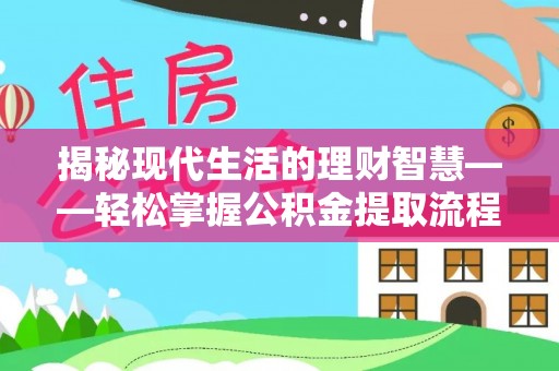 高埗揭秘现代生活的理财智慧——轻松掌握公积金提取流程的实用指南