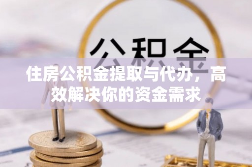 高埗住房公积金提取与代办，高效解决你的资金需求