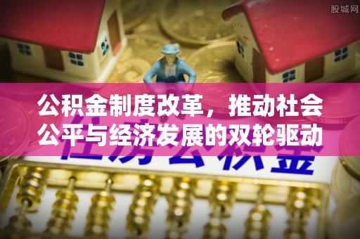 高埗公积金制度改革，推动社会公平与经济发展的双轮驱动
