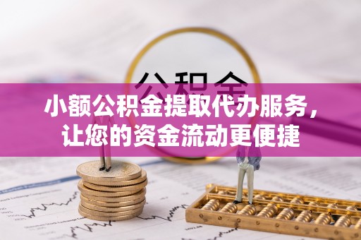 高埗小额公积金提取代办服务，让您的资金流动更便捷