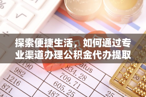 高埗探索便捷生活，如何通过专业渠道办理公积金代办提取业务