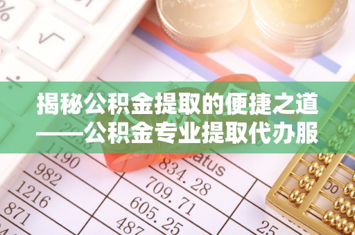 高埗揭秘公积金提取的便捷之道——公积金专业提取代办服务解析