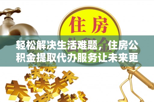高埗轻松解决生活难题，住房公积金提取代办服务让未来更安心