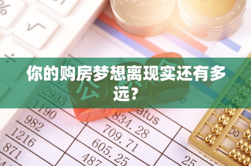 高埗你的购房梦想离现实还有多远？
