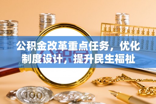 高埗公积金改革重点任务，优化制度设计，提升民生福祉