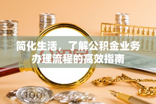 高埗简化生活，了解公积金业务办理流程的高效指南