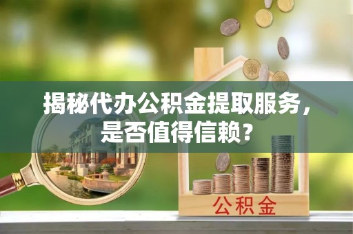高埗揭秘代办公积金提取服务，是否值得信赖？