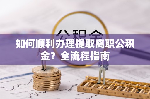 高埗如何顺利办理提取离职公积金？全流程指南