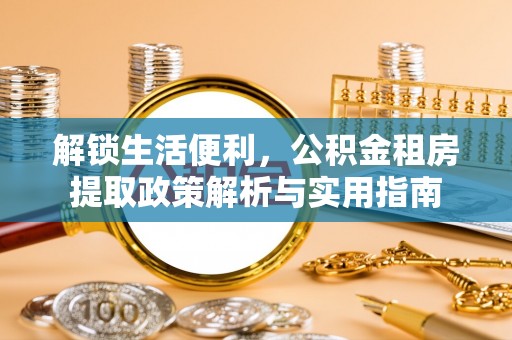 高埗解锁生活便利，公积金租房提取政策解析与实用指南