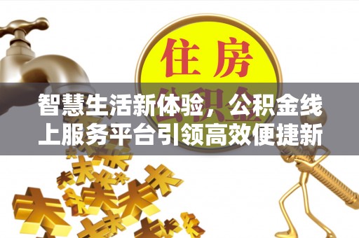 高埗智慧生活新体验，公积金线上服务平台引领高效便捷新潮流