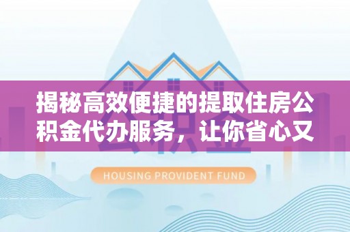 高埗揭秘高效便捷的提取住房公积金代办服务，让你省心又省力