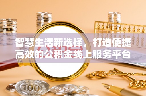 高埗智慧生活新选择，打造便捷高效的公积金线上服务平台