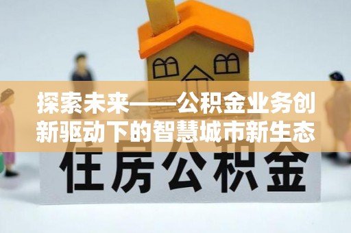 高埗探索未来——公积金业务创新驱动下的智慧城市新生态