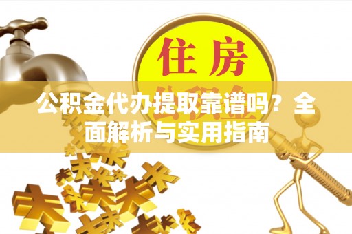 高埗公积金代办提取靠谱吗？全面解析与实用指南