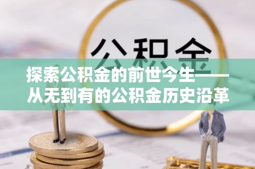 高埗探索公积金的前世今生——从无到有的公积金历史沿革