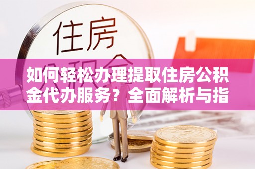 高埗如何轻松办理提取住房公积金代办服务？全面解析与指南