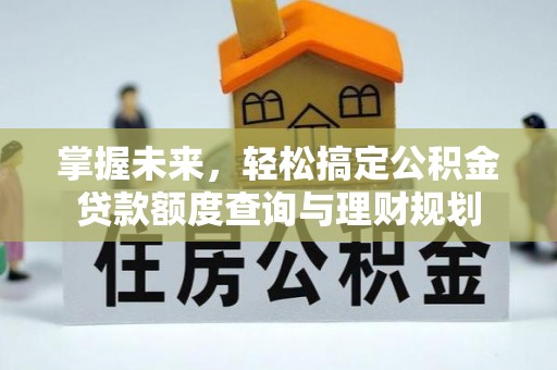 高埗掌握未来，轻松搞定公积金贷款额度查询与理财规划